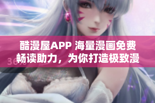 酷漫屋APP 海量漫画免费畅读助力，为你打造极致漫画下载体验