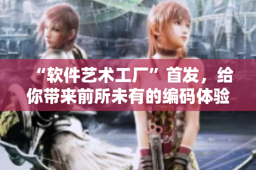 “软件艺术工厂”首发，给你带来前所未有的编码体验！