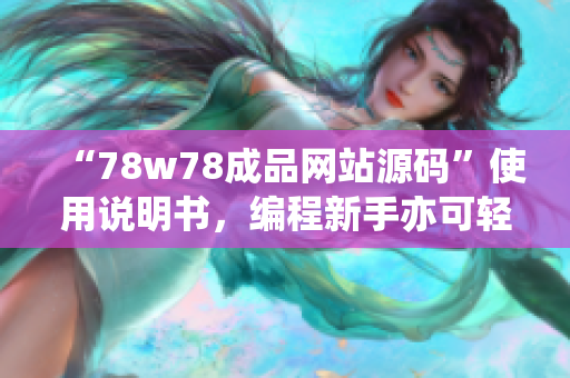 “78w78成品网站源码”使用说明书，编程新手亦可轻松搭建网站！