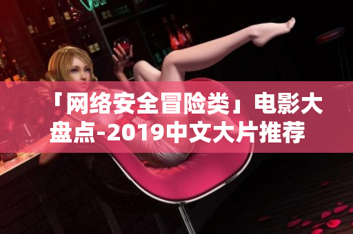 「网络安全冒险类」电影大盘点-2019中文大片推荐