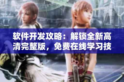 软件开发攻略：解锁全新高清完整版，免费在线学习技巧和窍门