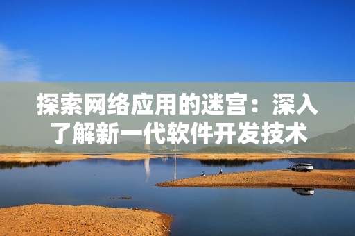 探索网络应用的迷宫：深入了解新一代软件开发技术