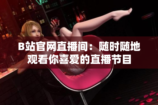 B站官网直播间：随时随地观看你喜爱的直播节目