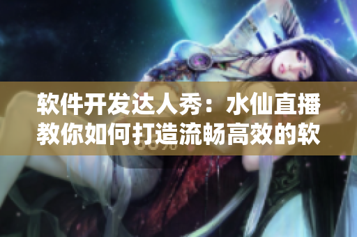 软件开发达人秀：水仙直播教你如何打造流畅高效的软件系统