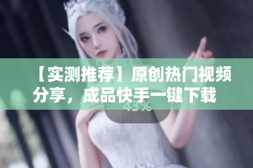 【实测推荐】原创热门视频分享，成品快手一键下载 – 限时免费应用分享