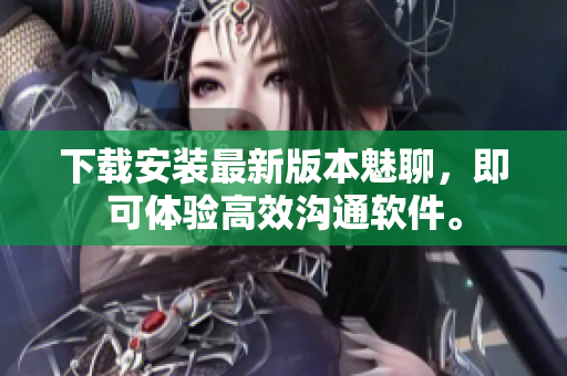 下载安装最新版本魅聊，即可体验高效沟通软件。