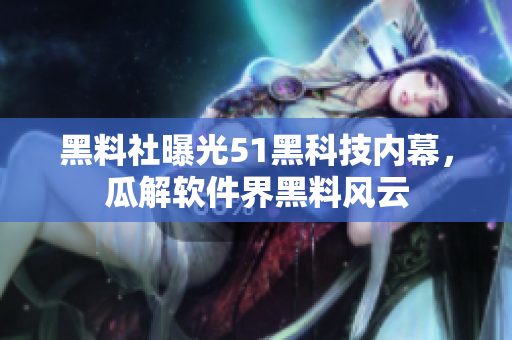 黑料社曝光51黑科技内幕，瓜解软件界黑料风云