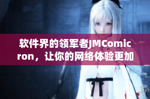 软件界的领军者JMComicron，让你的网络体验更加顺畅!