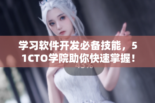 学习软件开发必备技能，51CTO学院助你快速掌握！