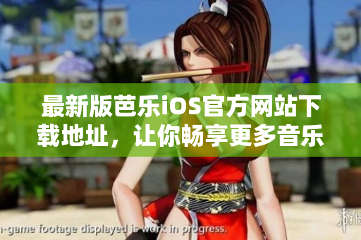 最新版芭乐iOS官方网站下载地址，让你畅享更多音乐和视频资源！
