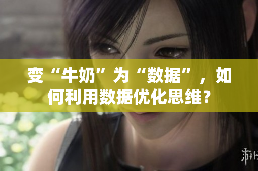 变“牛奶”为“数据”，如何利用数据优化思维？