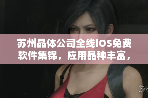 苏州晶体公司全线iOS免费软件集锦，应用品种丰富，功能强大