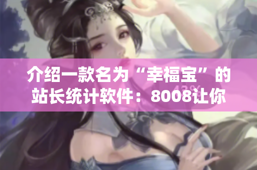 介绍一款名为“幸福宝”的站长统计软件：8008让你离运营数据更近更清晰的工具