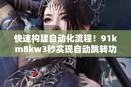 快速构建自动化流程！91km8kw3秒实现自动跳转功能的软件推荐