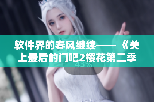 软件界的春风继续—— 《关上最后的门吧2樱花第二季》软件升级新进展