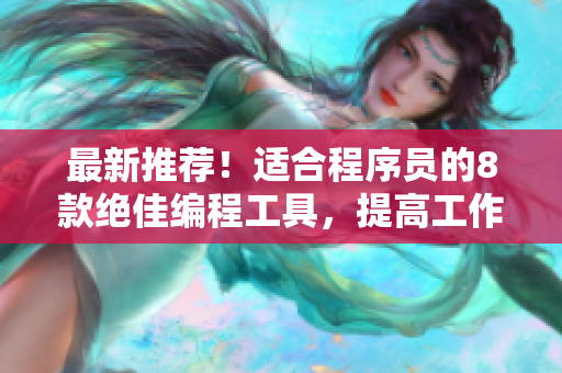 最新推荐！适合程序员的8款绝佳编程工具，提高工作效率！