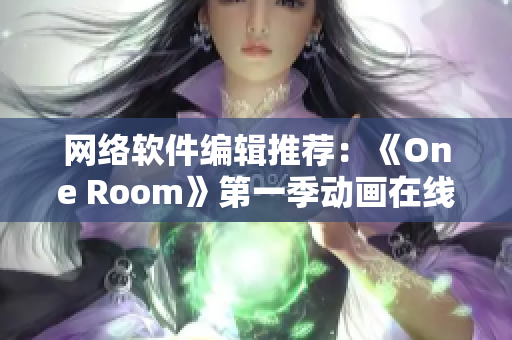 网络软件编辑推荐：《One Room》第一季动画在线观看指南