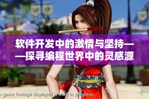 软件开发中的激情与坚持——探寻编程世界中的灵感源泉