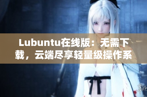 Lubuntu在线版：无需下载，云端尽享轻量级操作系统体验