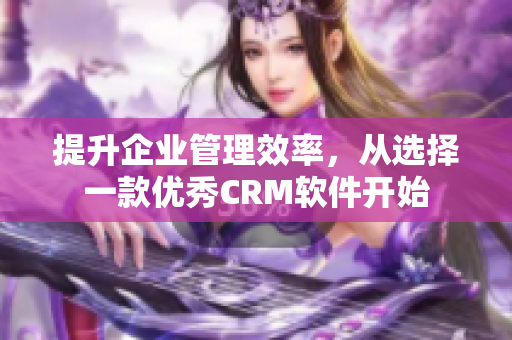 提升企业管理效率，从选择一款优秀CRM软件开始