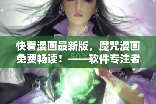 快看漫画最新版，魔咒漫画免费畅读！——软件专注者编辑最新干货！