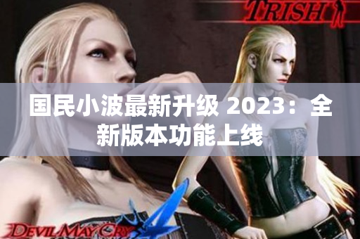 国民小波最新升级 2023：全新版本功能上线