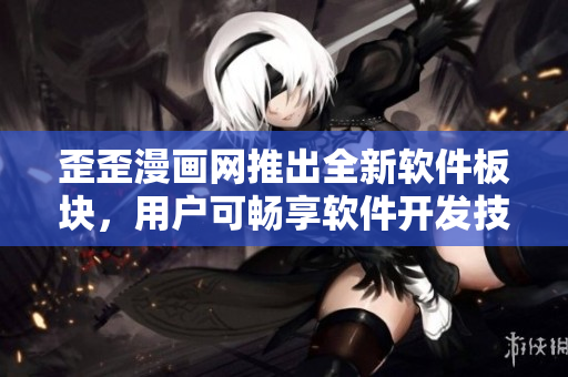 歪歪漫画网推出全新软件板块，用户可畅享软件开发技巧与资源