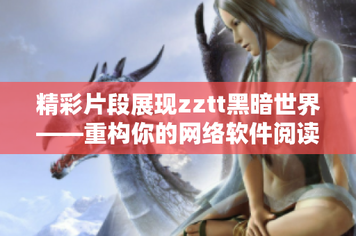 精彩片段展现zztt黑暗世界——重构你的网络软件阅读体验！