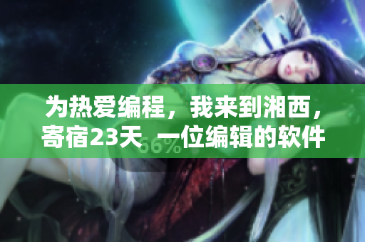 为热爱编程，我来到湘西，寄宿23天  一位编辑的软件之旅