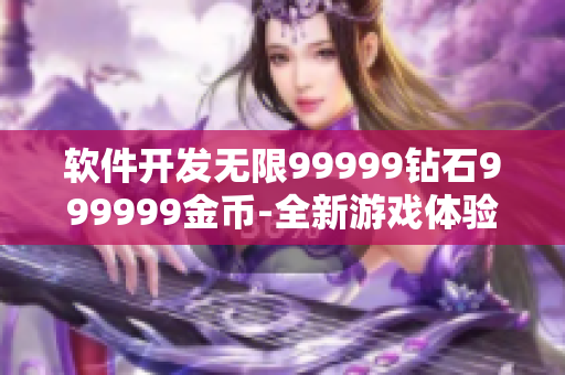 软件开发无限99999钻石999999金币-全新游戏体验