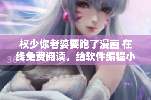 权少你老婆要跑了漫画 在线免费阅读，给软件编程小白的自学指南