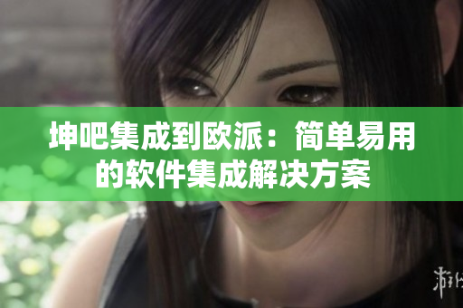 坤吧集成到欧派：简单易用的软件集成解决方案