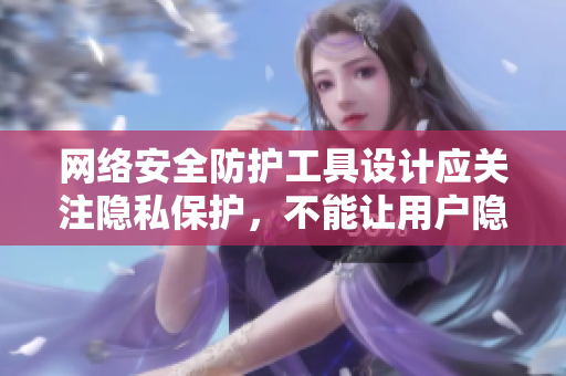 网络安全防护工具设计应关注隐私保护，不能让用户隐私成为窥视对象