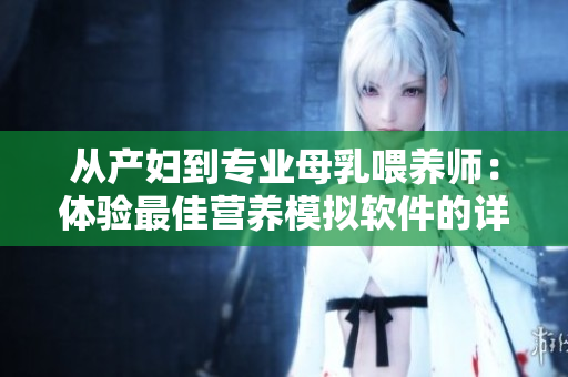 从产妇到专业母乳喂养师：体验最佳营养模拟软件的详细评测