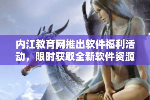 内江教育网推出软件福利活动，限时获取全新软件资源