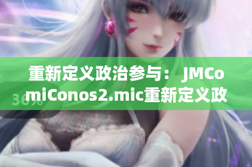 重新定义政治参与： JMComiConos2.mic重新定义政治参与方式