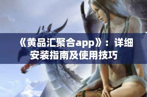 《黄品汇聚合app》：详细安装指南及使用技巧