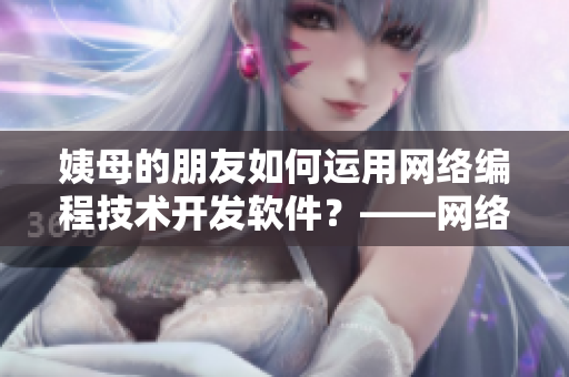 姨母的朋友如何运用网络编程技术开发软件？——网络编程技术指南