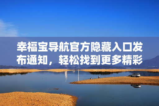 幸福宝导航官方隐藏入口发布通知，轻松找到更多精彩功能