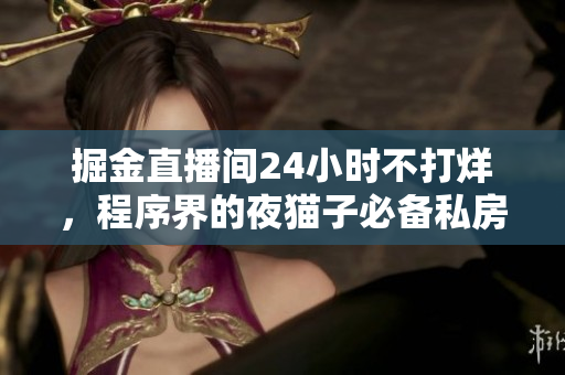 掘金直播间24小时不打烊，程序界的夜猫子必备私房直播源