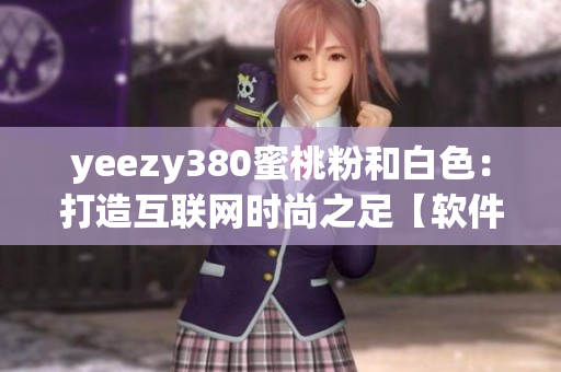 yeezy380蜜桃粉和白色：打造互联网时尚之足【软件编辑推荐】
