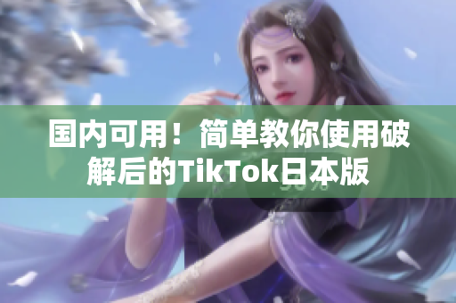 国内可用！简单教你使用破解后的TikTok日本版