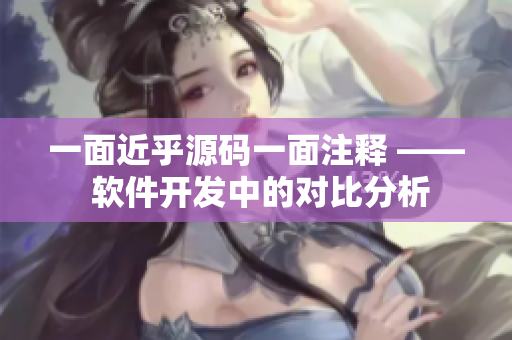 一面近乎源码一面注释 —— 软件开发中的对比分析