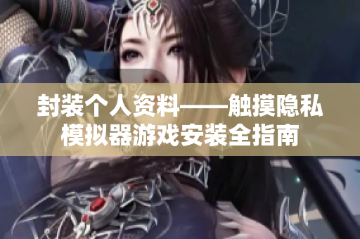 封装个人资料——触摸隐私模拟器游戏安装全指南