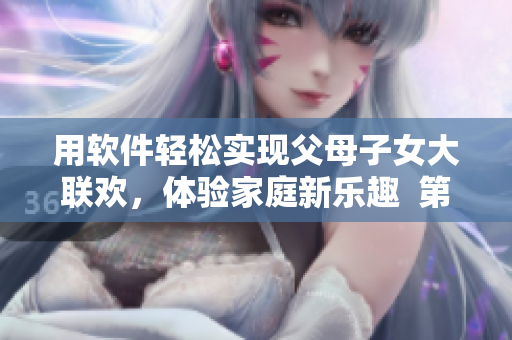 用软件轻松实现父母子女大联欢，体验家庭新乐趣  第14集