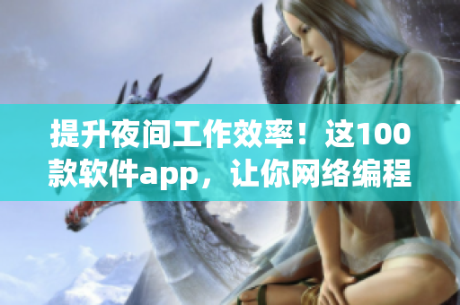 提升夜间工作效率！这100款软件app，让你网络编程不再困难