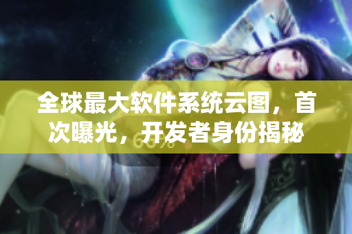 全球最大软件系统云图，首次曝光，开发者身份揭秘