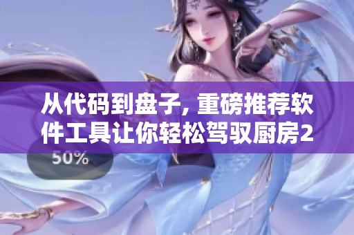 从代码到盘子, 重磅推荐软件工具让你轻松驾驭厨房2.