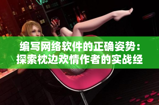 编写网络软件的正确姿势：探索枕边欢情作者的实战经验