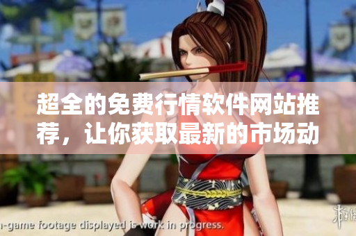超全的免费行情软件网站推荐，让你获取最新的市场动态